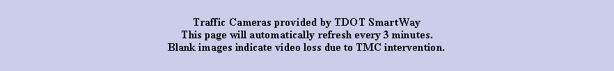 Text Box: Traffic Cameras provided by TDOT SmartWayThis page will automatically refresh every 3 minutes.Blank images indicate video loss due to TMC intervention.