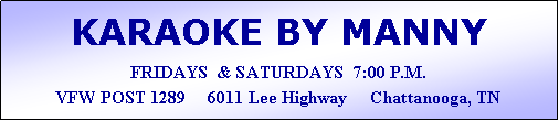 Text Box: KARAOKE BY MANNYFRIDAYS  & SATURDAYS  7:00 P.M.VFW POST 1289     6011 Lee Highway     Chattanooga, TN